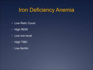 Iron Deficiency Anemia
 Low Retic Count
 High RDW
 Low iron level
 High TIBC
 Low ferritin
 