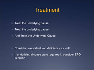 Treatment
 Treat the underlying cause
 Treat the underlying cause
 And Treat the Underlying Cause!
 Consider co-existent iron deficiency as well
 If underlying disease state requires it, consider EPO
injection
 