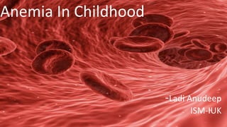Anemia In Childhood
-Ladi Anudeep
ISM-IUK
 