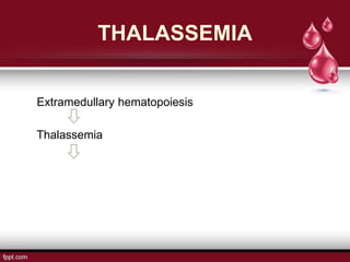 THALASSEMIA
Extramedullary hematopoiesis
Thalassemia
 