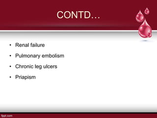 CONTD…
• Renal failure
• Pulmonary embolism
• Chronic leg ulcers
• Priapism
 