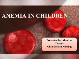 ANEMIA IN CHILDREN
Presented by: Manisha
Thakur
Child Health Nursing
 