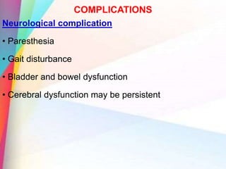 COMPLICATIONS
Neurological complication
• Paresthesia
• Gait disturbance
• Bladder and bowel dysfunction
• Cerebral dysfunction may be persistent
 