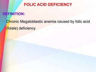 FOLIC ACID DEFICIENCY
DEFINITION:
Chronic Megaloblastic anemia caused by folic acid
(folate) deficiency
 