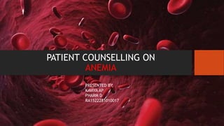 PATIENT COUNSELLING ON
ANEMIA
PRESENTED BY,
KAVIYA AP
PHARM D
RA1522281010017
 
