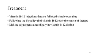 Treatment
• Vitamin B-12 injections that are followed closely over time
• Following the blood level of vitamin B-12 over the course of therapy
• Making adjustments accordingly in vitamin B-12 dosing
43
 