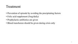 Treatment
• Prevention of episode by avoiding the precipitating factors
• Folic acid supplement (5mg/daily)
• Prophylactic antibiotics are given
• Blood transfusion should be given during crisis only
50
 