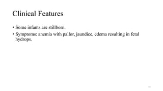Clinical Features
• Some infants are stillborn.
• Symptoms: anemia with pallor, jaundice, edema resulting in fetal
hydrops.
65
 