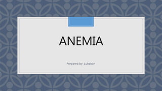 C
ANEMIA
Prepared by: Lubabah
 