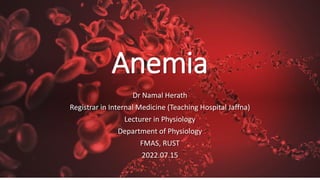 Anemia
Dr Namal Herath
Registrar in Internal Medicine (Teaching Hospital Jaffna)
Lecturer in Physiology
Department of Physiology
FMAS, RUST
2022.07.15
 