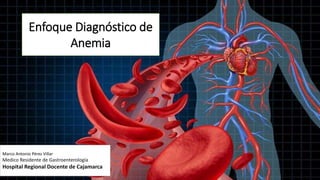 Enfoque Diagnóstico de
Anemia
Marco Antonio Pérez Villar
Medico Residente de Gastroenterología
Hospital Regional Docente de Cajamarca
 