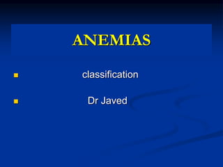 ANEMIAS
 classification
 Dr Javed
 