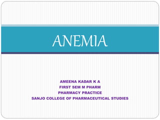 AMEENA KADAR K A
FIRST SEM M PHARM
PHARMACY PRACTICE
SANJO COLLEGE OF PHARMACEUTICAL STUDIES
ANEMIA
 