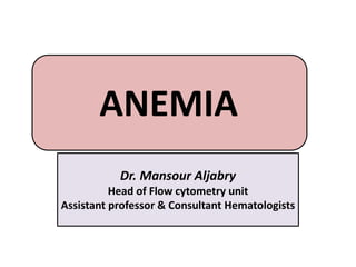 ANEMIA
Dr. Mansour Aljabry
Head of Flow cytometry unit
Assistant professor & Consultant Hematologists
 