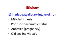 Etiology
1) Inadequate dietary intake of iron
• Milk fed infants
• Poor socioeconomic status
• Anorexia (pregnancy)
• Old age individuals
 