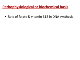Pathophysiological or biochemical basis
• Role of folate & vitamin B12 in DNA synthesis
 