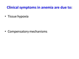 Clinical symptoms in anemia are due to:
• Tissue hypoxia
• Compensatorymechanisms
 