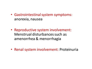 • Gastrointestinalsystem symptoms:
anorexia, nausea
• Reproductive system involvement:
Menstrual disturbancessuch as
amenorrhea & menorrhagia
• Renal system involvement: Proteinuria
 
