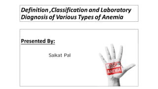 Definition ,Classification and Laboratory
Diagnosis of Various Types of Anemia
Presented By:
Saikat Pal
 