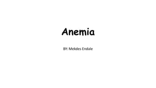 Anemia
BY: Mekdes Endale
 