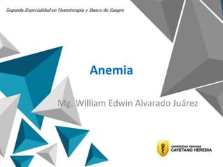 Anemia
Mg. William Edwin Alvarado Juárez
Segunda Especialidad en Hemoterapia y Banco de Sangre
 