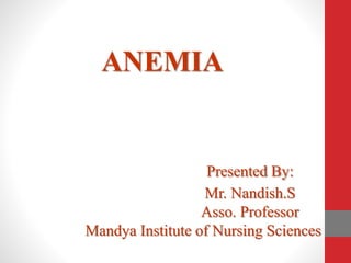 ANEMIA
Presented By:
Mr. Nandish.S
Asso. Professor
Mandya Institute of Nursing Sciences
 