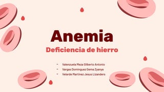 Anemia
Deﬁciencia de hierro
- Valenzuela Meza Gilberto Antonio
- Vargas Dominguez Gema Zyanya
- Velarde Martinez Jesus Lizanders
 