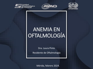 ANEMIA EN
OFTALMOLOGÍA
Dra. Laura Pinto
Residente de Oftalmología
Mérida, febrero 2024.
 