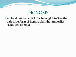 DIGNOSIS
 A blood test can check for hemoglobin S — the
defective form of hemoglobin that underlies
sickle cell anemia.
 