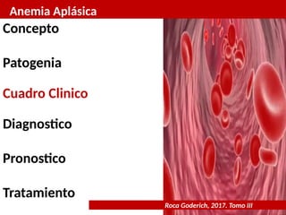 Anemia Aplásica
Roca Goderich, 2017. Tomo III
Concepto
Patogenia
Cuadro Clinico
Diagnostico
Pronostico
Tratamiento
 