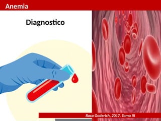 Anemia
Roca Goderich, 2017. Tomo III
Diagnostico
 