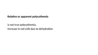 Relative or apparent polycythemia
is not true polycythemia,
increase in red cells due to dehydration
 