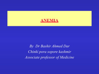 ANEMIA
By Dr Bashir Ahmed Dar
Chinki pora sopore kashmir
Associate professor of Medicine
 