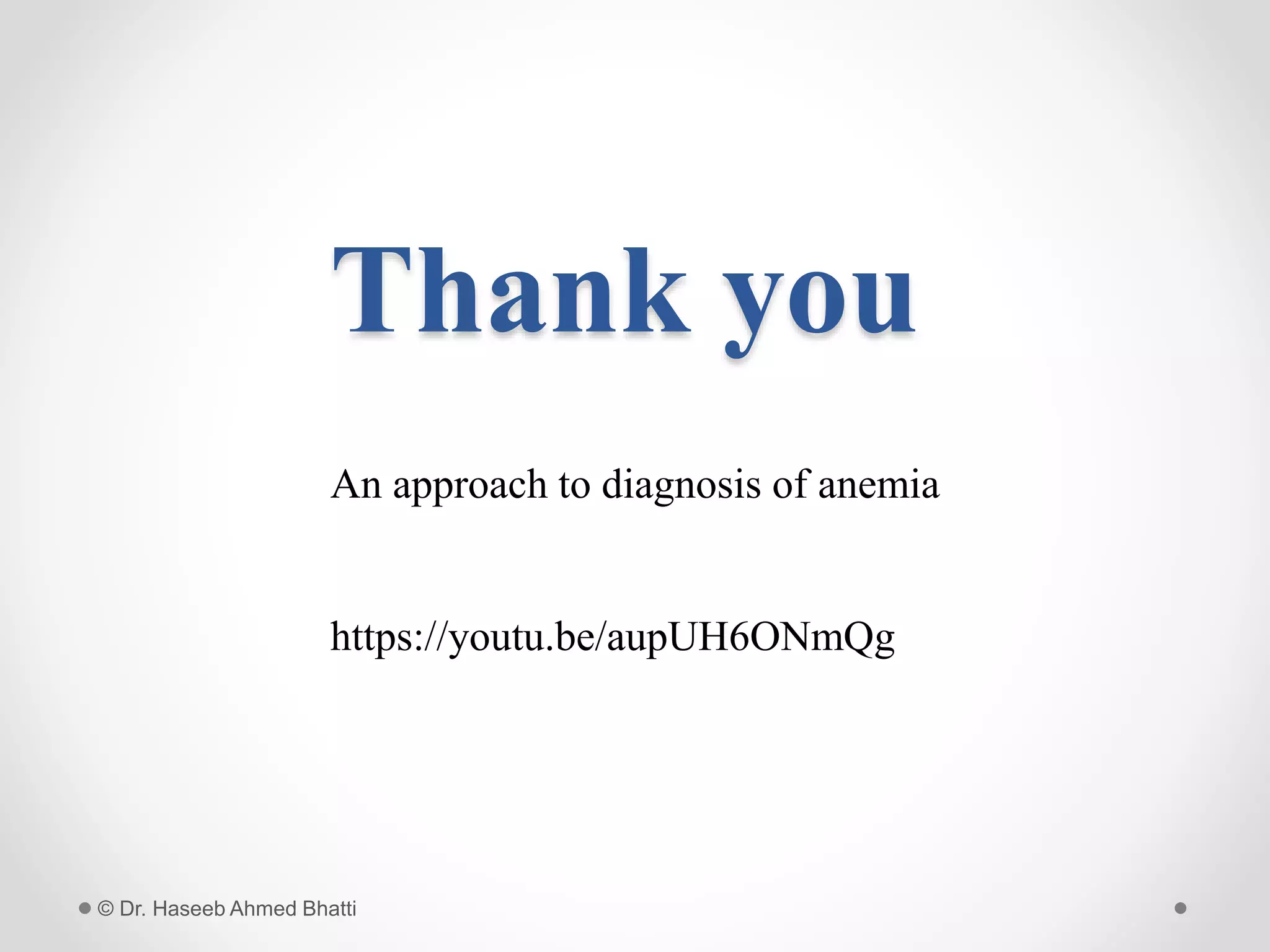 Thank you
© Dr. Haseeb Ahmed Bhatti
An approach to diagnosis of anemia
https://youtu.be/aupUH6ONmQg
 