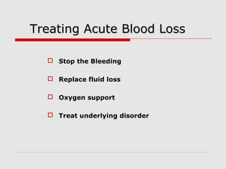 Treating Acute Blood LossTreating Acute Blood Loss
 Stop the Bleeding
 Replace fluid loss
 Oxygen support
 Treat underlying disorder
 