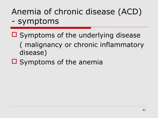 41
Anemia of chronic disease (ACD)
- symptoms
 Symptoms of the underlying disease
( malignancy or chronic inflammatory
disease)
 Symptoms of the anemia
 