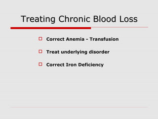 Treating Chronic Blood LossTreating Chronic Blood Loss
 Correct Anemia - Transfusion
 Treat underlying disorder
 Correct Iron Deficiency
 