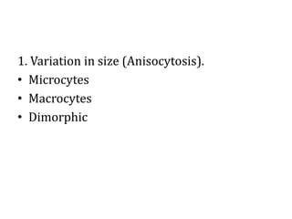 1. Variation in size (Anisocytosis).
• Microcytes
• Macrocytes
• Dimorphic
 