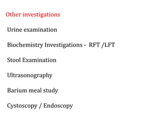 Other investigations
Urine examination
Biochemistry Investigations - RFT /LFT
Stool Examination
Ultrasonography
Barium meal study
Cystoscopy / Endoscopy
 