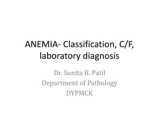 ANEMIA- Classification, C/F,
laboratory diagnosis
Dr. Sunita B. Patil
Department of Pathology
DYPMCK
 