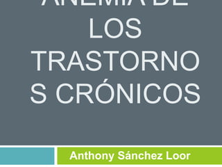 ANEMIA DE
LOS
TRASTORNO
S CRÓNICOS
Anthony Sánchez Loor
 