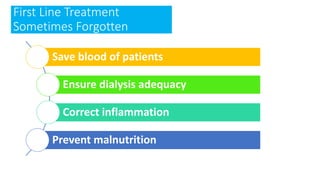 First Line Treatment
Sometimes Forgotten
Save blood of patients
Ensure dialysis adequacy
Correct inflammation
Prevent malnutrition
 