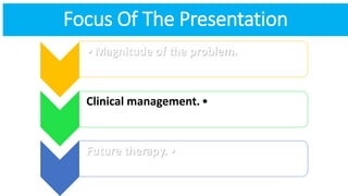 Focus Of The Presentation
•Magnitude of the problem.
•Clinical management.
•Future therapy.
 