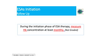 ESAs Initiation
follow Up
During the initiation phase of ESA therapy, measure
Hb concentration at least monthly. (Not Graded)
 