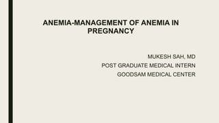 ANEMIA-MANAGEMENT OF ANEMIA IN
PREGNANCY
MUKESH SAH, MD
POST GRADUATE MEDICAL INTERN
GOODSAM MEDICAL CENTER
 
