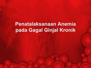 Penatalaksanaan Anemia
pada Gagal Ginjal Kronik
 