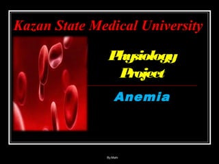 Anemia
Physiology
Project
Kazan State Medical University
By:Mahi
 