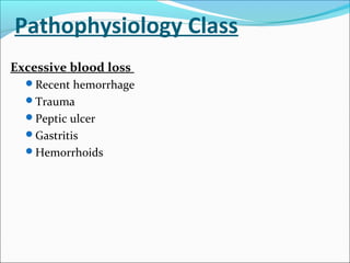 Pathophysiology Class
Excessive blood loss
Recent hemorrhage
Trauma
Peptic ulcer
Gastritis
Hemorrhoids
 