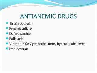 ANTIANEMIC DRUGS
 Erythropoietin
Ferrous sulfate
Deferoxamine
Folic acid
Vitamin B : Cyanocobalamin, hydroxocobalamin⑫
Iron dextran
 