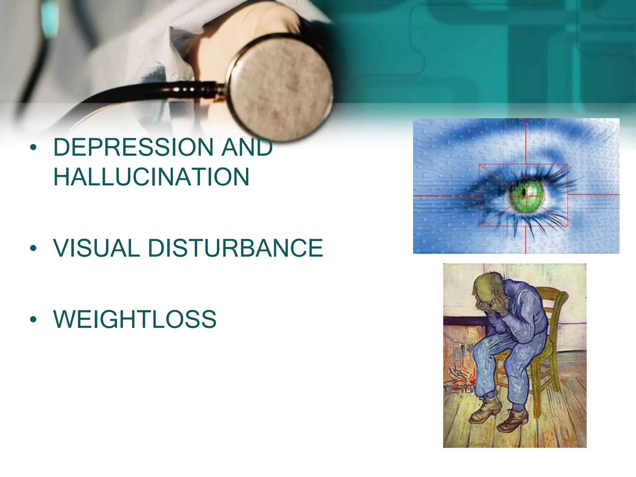 • DEPRESSION AND
HALLUCINATION
• VISUAL DISTURBANCE
• WEIGHTLOSS
 
